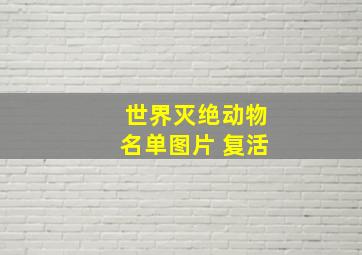 世界灭绝动物名单图片 复活